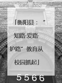 衡阳县：“知路·爱路·护路”教育从校园抓起