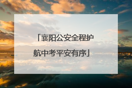 襄阳公安全程护航中考平安有序