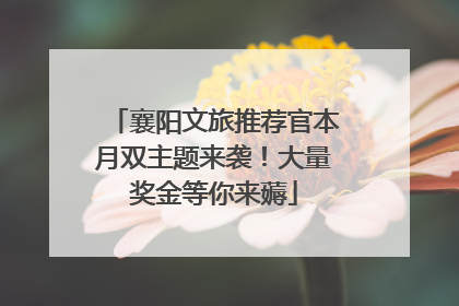 襄阳文旅推荐官本月双主题来袭！大量奖金等你来薅