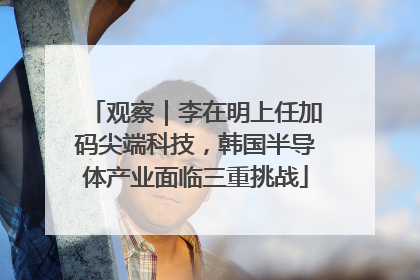 观察｜李在明上任加码尖端科技，韩国半导体产业面临三重挑战