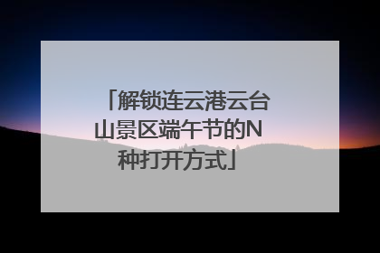 解锁连云港云台山景区端午节的N种打开方式