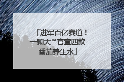 进军百亿赛道！一颗大™官宣四款番茄养生水