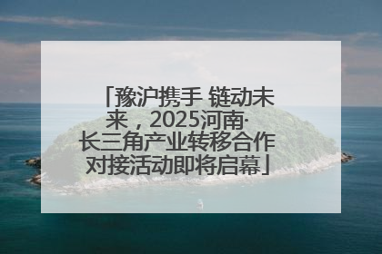 豫沪携手 链动未来，2025河南·长三角产业转移合作对接活动即将启幕