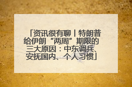 资讯很有聊丨特朗普给伊朗“两周”期限的三大原因：中东调兵、安抚国内、个人习惯