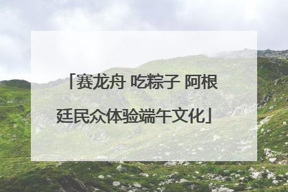 赛龙舟 吃粽子 阿根廷民众体验端午文化