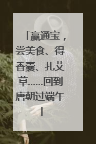 赢通宝，尝美食、得香囊、扎艾草……回到唐朝过端午