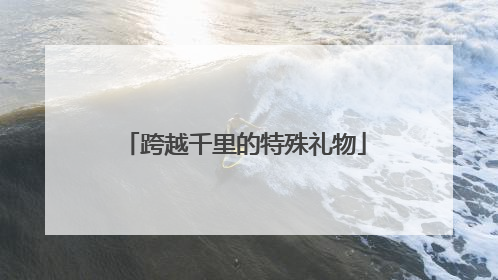 跨越千里的特殊礼物