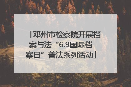 邓州市检察院开展档案与法“6.9国际档案日”普法系列活动