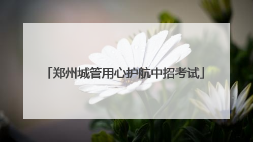 郑州城管用心护航中招考试