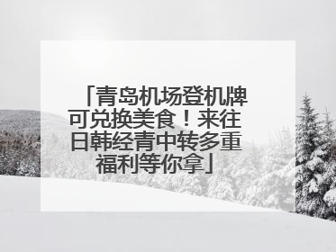 青岛机场登机牌可兑换美食！来往日韩经青中转多重福利等你拿
