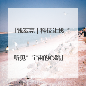钱宏亮｜科技让我“听见”宇宙的心跳