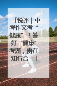 锐评｜中考作文考“健康”！答好“健康”考题，贵在知行合一
