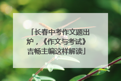 长春中考作文题出炉，《作文与考试》吉畅主编这样解读