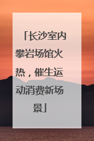 长沙室内攀岩场馆火热，催生运动消费新场景