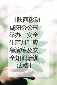 陕西移动咸阳分公司举办“安全生产月”应急演练及安全知识培训活动
