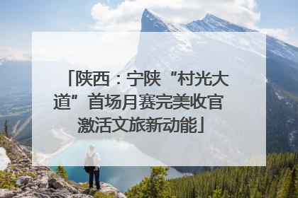 陕西：宁陕“村光大道”首场月赛完美收官 激活文旅新动能