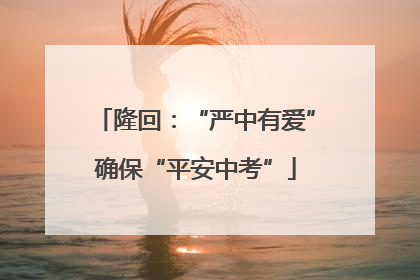 隆回：“严中有爱”确保“平安中考”