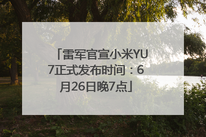 雷军官宣小米YU7正式发布时间：6月26日晚7点