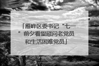 雁峰区委书记“七一”前夕看望慰问老党员和生活困难党员