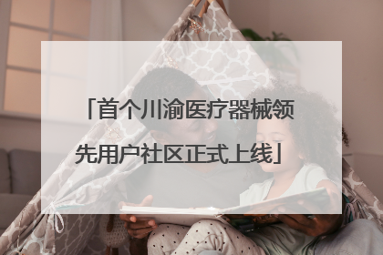 首个川渝医疗器械领先用户社区正式上线
