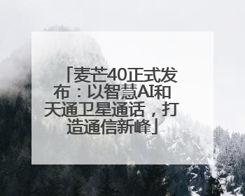 麦芒40正式发布：以智慧AI和天通卫星通话，打造通信新峰