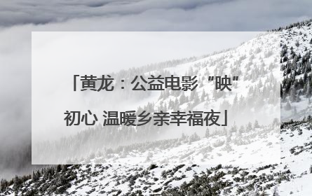 黄龙：公益电影“映”初心 温暖乡亲幸福夜