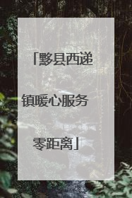 黟县西递镇暖心服务零距离