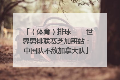 （体育）排球——世界男排联赛芝加哥站：中国队不敌加拿大队
