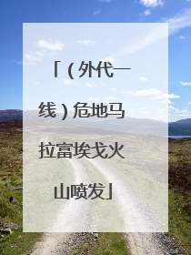 （外代一线）危地马拉富埃戈火山喷发