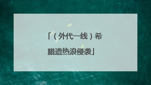（外代一线）希腊遭热浪侵袭