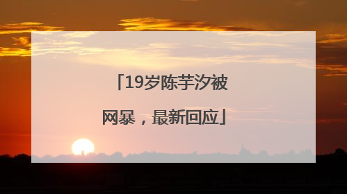 19岁陈芋汐被网暴，最新回应