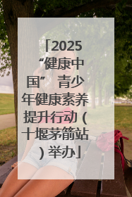 2025 “健康中国” 青少年健康素养提升行动（十堰茅箭站）举办