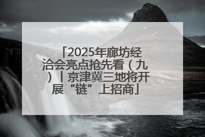 2025年廊坊经洽会亮点抢先看（九）丨京津冀三地将开展“链”上招商