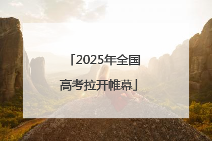2025年全国高考拉开帷幕