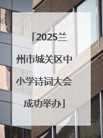 2025兰州市城关区中小学诗词大会成功举办