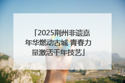 2025荆州非遗嘉年华燃动古城 青春力量激活千年技艺
