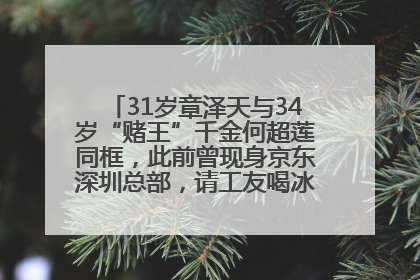 31岁章泽天与34岁“赌王”千金何超莲同框，此前曾现身京东深圳总部，请工友喝冰饮，点了300多杯