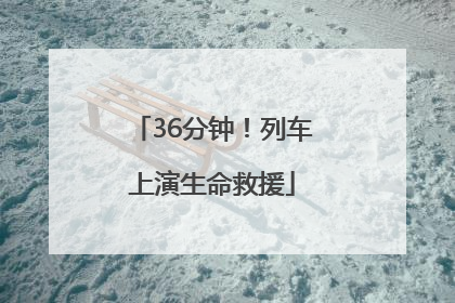 36分钟！列车上演生命救援