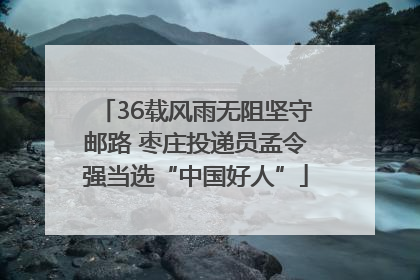 36载风雨无阻坚守邮路 枣庄投递员孟令强当选“中国好人”