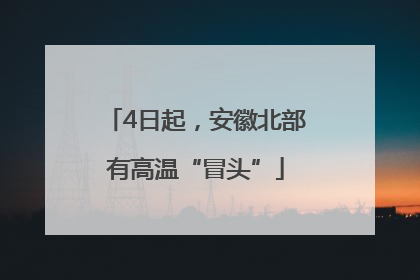 4日起，安徽北部有高温“冒头”