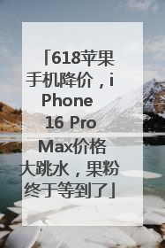 618苹果手机降价，iPhone 16 Pro Max价格大跳水，果粉终于等到了