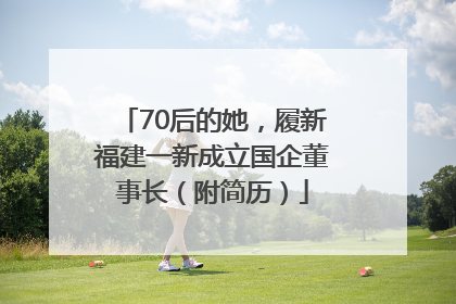 70后的她，履新福建一新成立国企董事长（附简历）