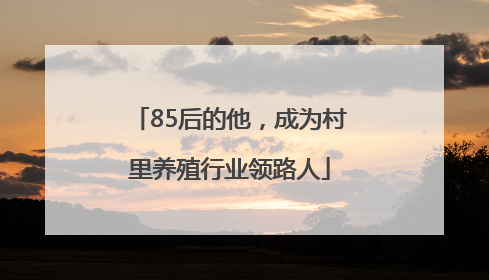 85后的他，成为村里养殖行业领路人