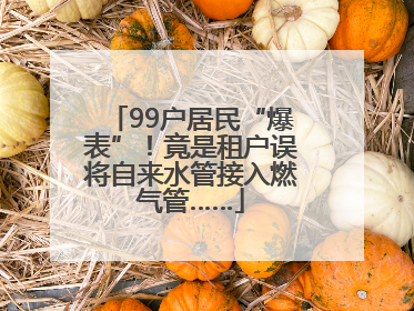 99户居民“爆表”！竟是租户误将自来水管接入燃气管……