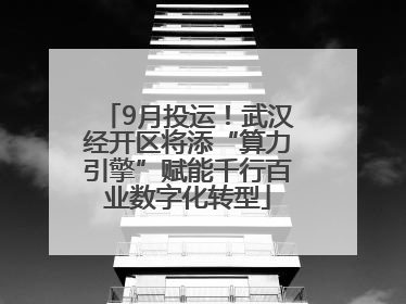 9月投运！武汉经开区将添“算力引擎”赋能千行百业数字化转型