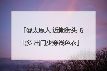 @太原人 近期街头飞虫多 出门少穿浅色衣