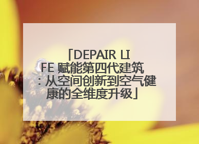 DEPAIR LIFE 赋能第四代建筑：从空间创新到空气健康的全维度升级