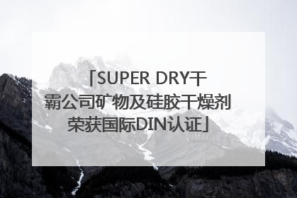 SUPER DRY干霸公司矿物及硅胶干燥剂荣获国际DIN认证